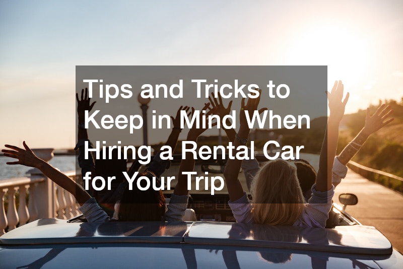 Tips and Tricks to Keep in Mind When Hiring a Rental Car for Your Trip